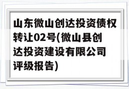 山东微山创达投资债权转让02号(微山县创达投资建设有限公司 评级报告)