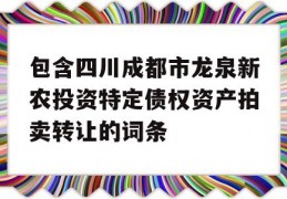 包含四川成都市龙泉新农投资特定债权资产拍卖转让的词条