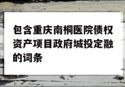 包含重庆南桐医院债权资产项目政府城投定融的词条