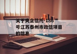 关于央企信托-186号江苏泰州市政信项目的信息