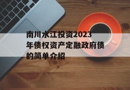 南川水江投资2023年债权资产定融政府债的简单介绍