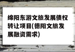 绵阳东游文旅发展债权转让项目(德阳文旅发展融资需求)