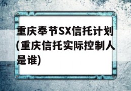 重庆奉节SX信托计划(重庆信托实际控制人是谁)