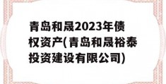 青岛和晟2023年债权资产(青岛和晟裕泰投资建设有限公司)