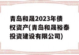 青岛和晟2023年债权资产(青岛和晟裕泰投资建设有限公司)