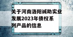 关于河南洛阳诚助实业发展2023年债权系列产品的信息