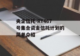 央企信托-RY467号集合资金信托计划的简单介绍