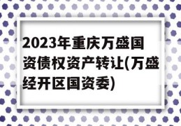 2023年重庆万盛国资债权资产转让(万盛经开区国资委)