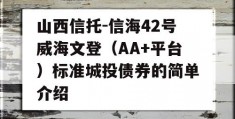 山西信托-信海42号威海文登（AA+平台）标准城投债券的简单介绍