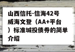 山西信托-信海42号威海文登（AA+平台）标准城投债券的简单介绍