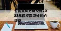 包含重庆万盛交建2023年债权融资计划的词条