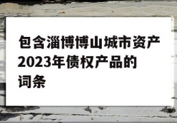 包含淄博博山城市资产2023年债权产品的词条