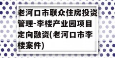 老河口市联众住房投资管理-李楼产业园项目定向融资(老河口市李楼案件)