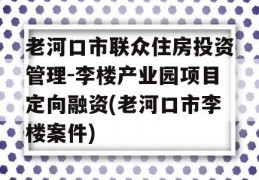 老河口市联众住房投资管理-李楼产业园项目定向融资(老河口市李楼案件)