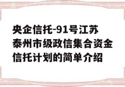 央企信托-91号江苏泰州市级政信集合资金信托计划的简单介绍