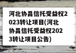 河北协昌信托受益权2023转让项目(河北协昌信托受益权2023转让项目公告)