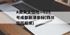 A类央企信托—825号成都新津非标(四川信托后续)