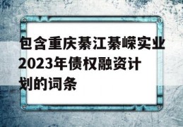 包含重庆綦江綦嵘实业2023年债权融资计划的词条