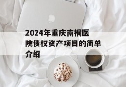 2024年重庆南桐医院债权资产项目的简单介绍