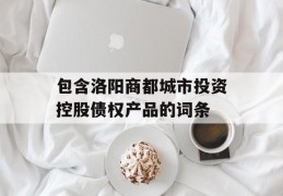 包含洛阳商都城市投资控股债权产品的词条