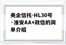 央企信托-HL30号·淮安AA+政信的简单介绍