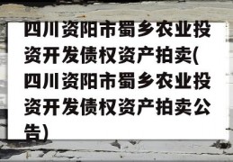 四川资阳市蜀乡农业投资开发债权资产拍卖(四川资阳市蜀乡农业投资开发债权资产拍卖公告)