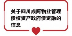 关于四川成阿物业管理债权资产政府债定融的信息