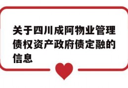 关于四川成阿物业管理债权资产政府债定融的信息