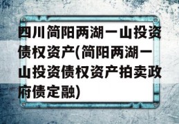 四川简阳两湖一山投资债权资产(简阳两湖一山投资债权资产拍卖政府债定融)