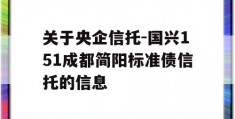 关于央企信托-国兴151成都简阳标准债信托的信息