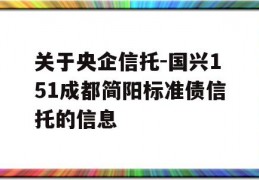 关于央企信托-国兴151成都简阳标准债信托的信息