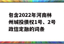 包含2022年河南林州城投债权1号、2号政信定融的词条