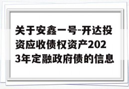 关于安鑫一号-开达投资应收债权资产2023年定融政府债的信息