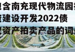 包含南充现代物流园投资建设开发2022债权资产拍卖产品的词条