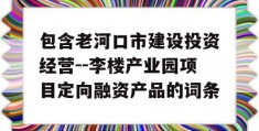 包含老河口市建设投资经营--李楼产业园项目定向融资产品的词条