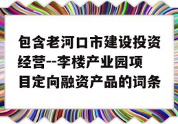 包含老河口市建设投资经营--李楼产业园项目定向融资产品的词条