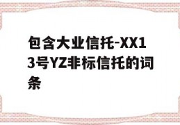 包含大业信托-XX13号YZ非标信托的词条