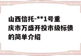 山西信托-**1号重庆市万盛开投市级标债的简单介绍