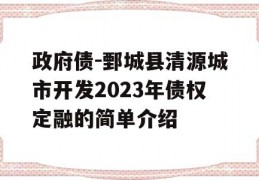 政府债-鄄城县清源城市开发2023年债权定融的简单介绍