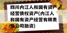 四川内江人和国有资产经营债权资产(内江人和国有资产经营有限责任公司融资)