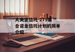 大央企信托-279集合资金信托计划的简单介绍