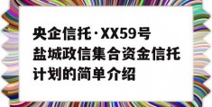 央企信托·XX59号盐城政信集合资金信托计划的简单介绍