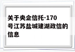 关于央企信托-170号江苏盐城建湖政信的信息