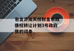 包含济南天桥财金市政债权转让计划3号政府债的词条