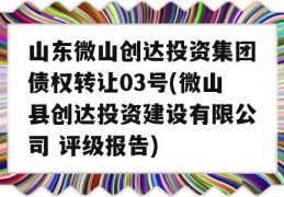 山东微山创达投资集团债权转让03号(微山县创达投资建设有限公司 评级报告)