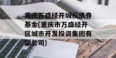 重庆万盛经开城投债券基金(重庆市万盛经开区城市开发投资集团有限公司)