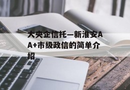 大央企信托—新淮安AA+市级政信的简单介绍