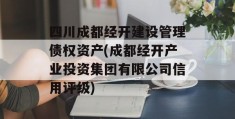 四川成都经开建设管理债权资产(成都经开产业投资集团有限公司信用评级)