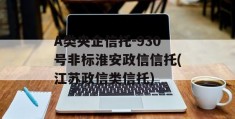 A类央企信托-930号非标淮安政信信托(江苏政信类信托)