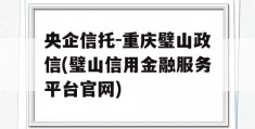 央企信托-重庆璧山政信(璧山信用金融服务平台官网)